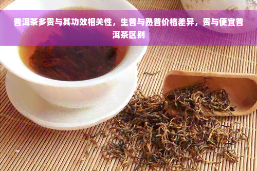 普洱茶多贵与其功效相关性，生普与熟普价格差异，贵与便宜普洱茶区别