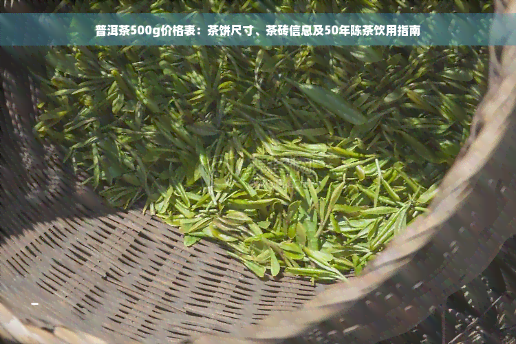 普洱茶500g价格表：茶饼尺寸、茶砖信息及50年陈茶饮用指南