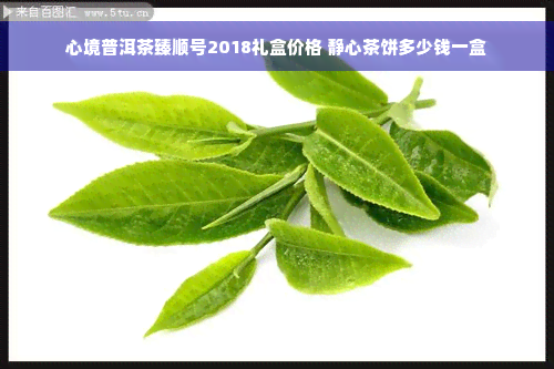 心境普洱茶臻顺号2018礼盒价格 静心茶饼多少钱一盒