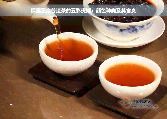 探索正宗普洱茶的五彩斑斓：颜色种类及其含义