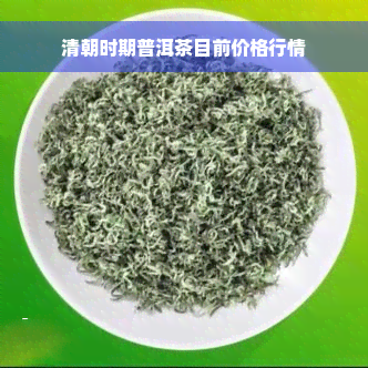 清朝时期普洱茶目前价格行情