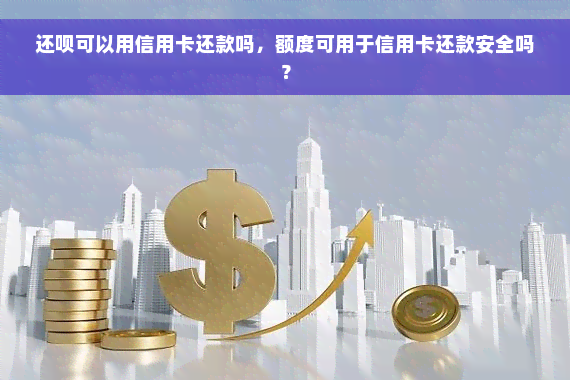 还款可以用信用卡还款吗，额度可用于信用卡还款安全吗？