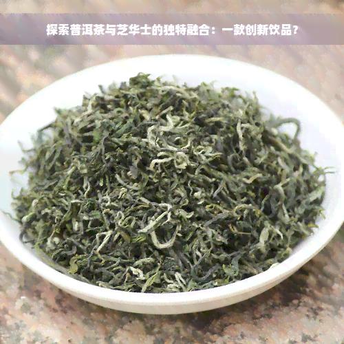 探索普洱茶与芝华士的独特融合：一款创新饮品？