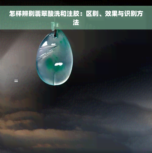 怎样辨别翡翠酸洗和注胶：区别、效果与识别方法