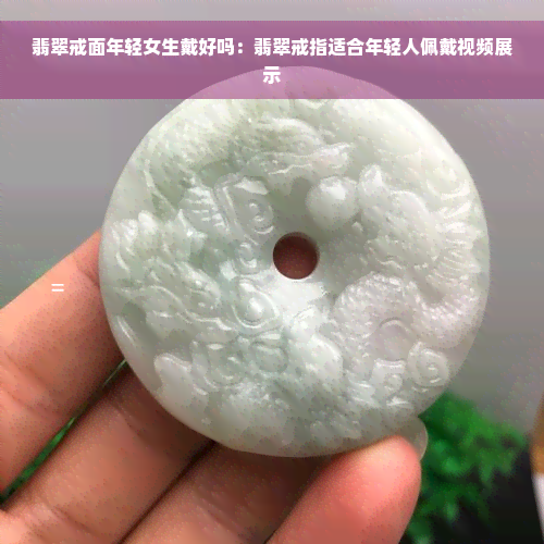 翡翠戒面年轻女生戴好吗：翡翠戒指适合年轻人佩戴视频展示