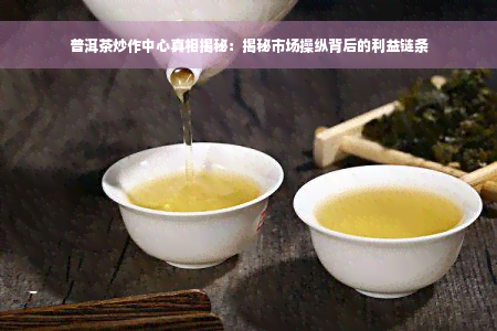 普洱茶炒作中心真相揭秘：揭秘市场操纵背后的利益链条