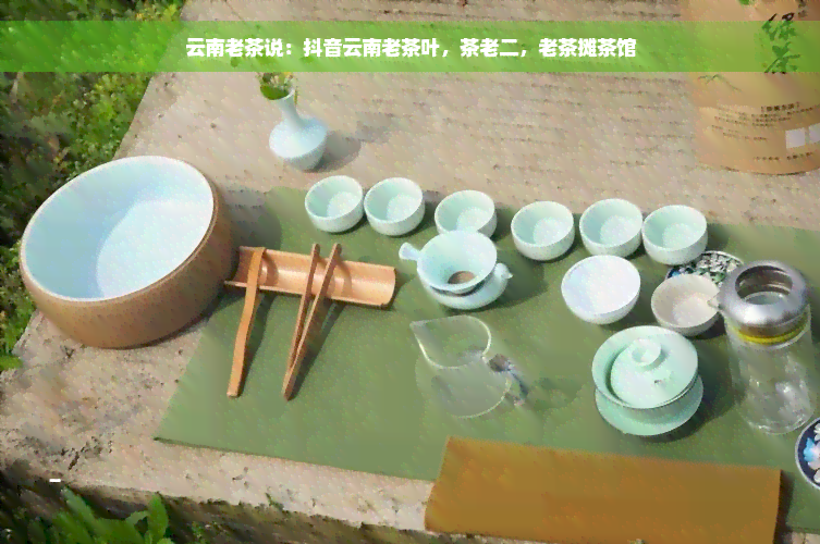 云南老茶说：抖音云南老茶叶，茶老二，老茶摊茶馆