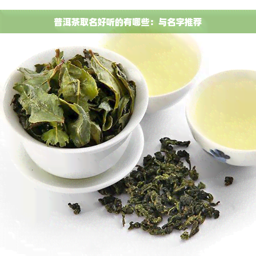 普洱茶取名好听的有哪些：与名字推荐