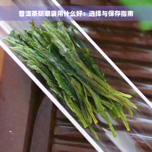 普洱茶防潮袋用什么好：选择与保存指南