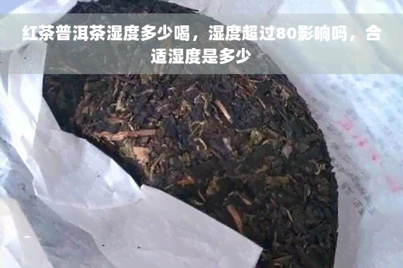 红茶普洱茶湿度多少喝，湿度超过80影响吗，合适湿度是多少