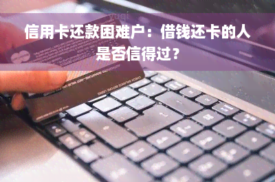 信用卡还款困难户：借钱还卡的人是否信得过？