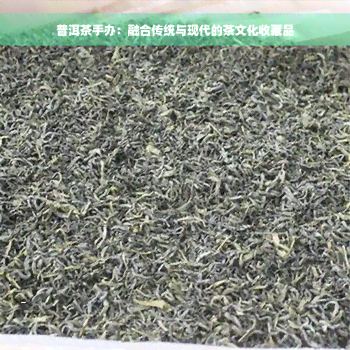 普洱茶手办：融合传统与现代的茶文化收藏品