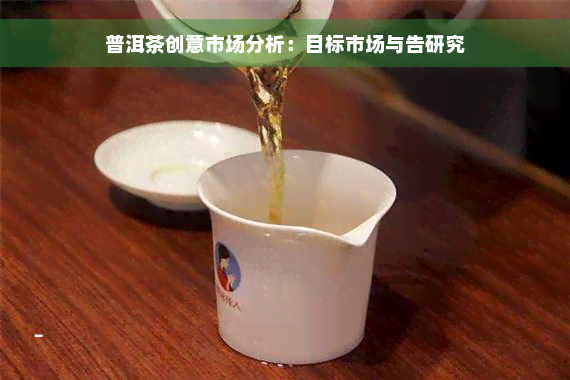 普洱茶创意市场分析：目标市场与告研究