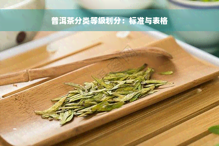 普洱茶分类等级划分：标准与表格