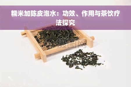 糯米加陈皮泡水：功效、作用与茶饮疗法探究