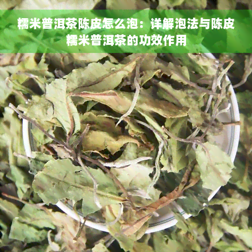 糯米普洱茶陈皮怎么泡：详解泡法与陈皮糯米普洱茶的功效作用