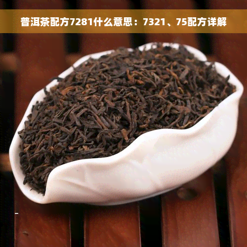 普洱茶配方7281什么意思：7321、75配方详解