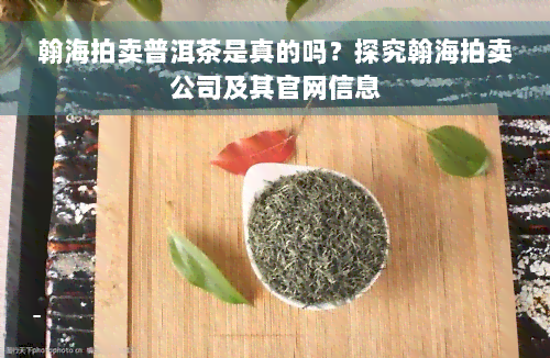 翰海拍卖普洱茶是真的吗？探究翰海拍卖公司及其官网信息