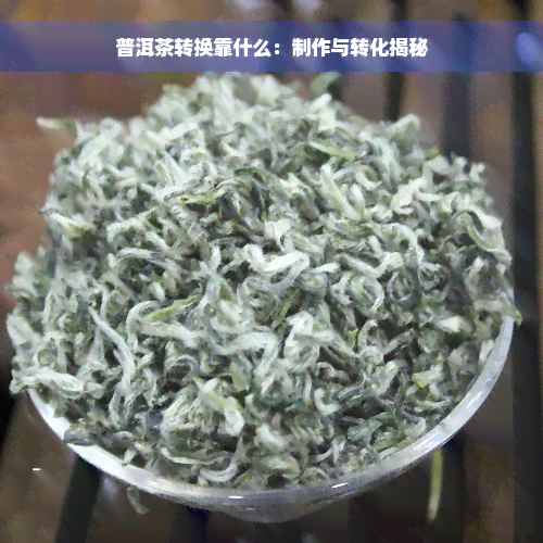 普洱茶转换靠什么：制作与转化揭秘