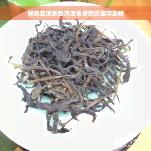 探究普洱茶色浑浊背后的原因与影响