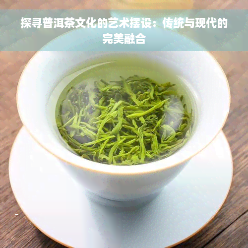 探寻普洱茶文化的艺术摆设：传统与现代的完美融合