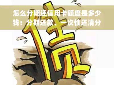 怎么分期还信用卡额度是多少钱：分期还款、一次性还清分期款、计算手续费指南