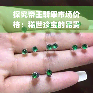 探究帝王翡翠市场价格：稀世珍宝的昂贵价值