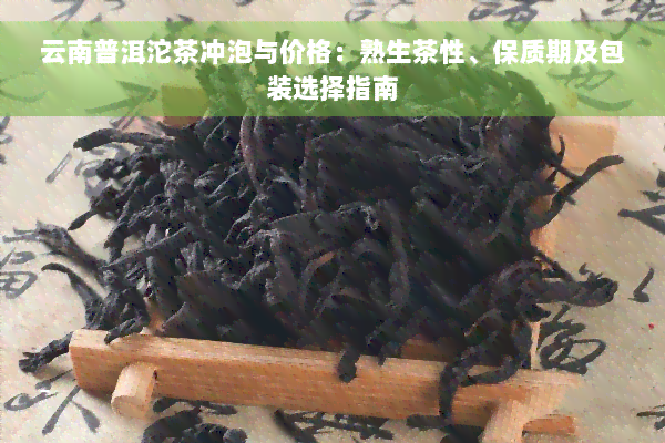 云南普洱沱茶冲泡与价格：熟生茶性、保质期及包装选择指南