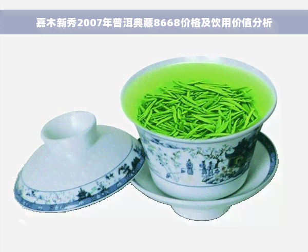 嘉木新秀2007年普洱典藏8668价格及饮用价值分析