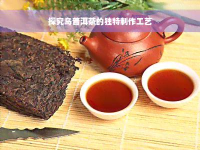 探究乌普洱茶的独特制作工艺