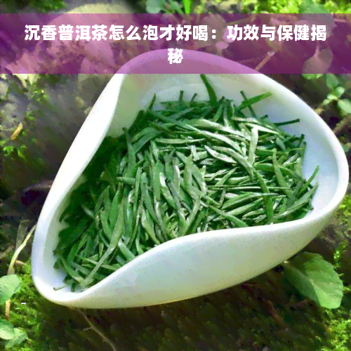 沉香普洱茶怎么泡才好喝：功效与保健揭秘