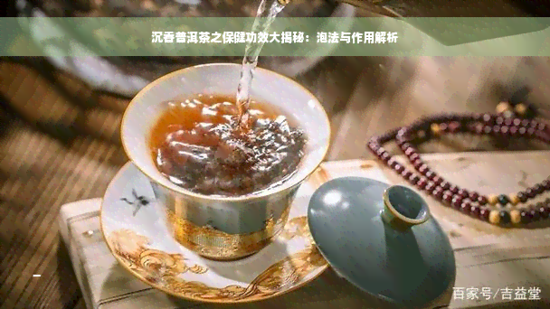 沉香普洱茶之保健功效大揭秘：泡法与作用解析