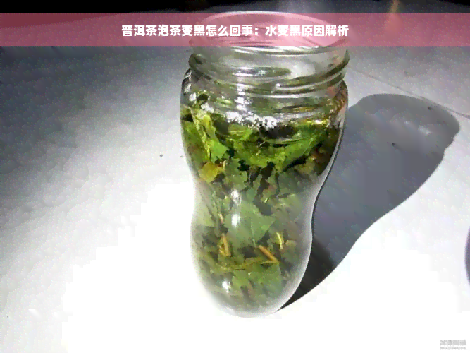 普洱茶泡茶变黑怎么回事：水变黑原因解析