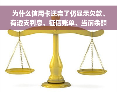 为什么信用卡还完了仍显示欠款、有透支利息、征信账单、当前余额及扣费利息