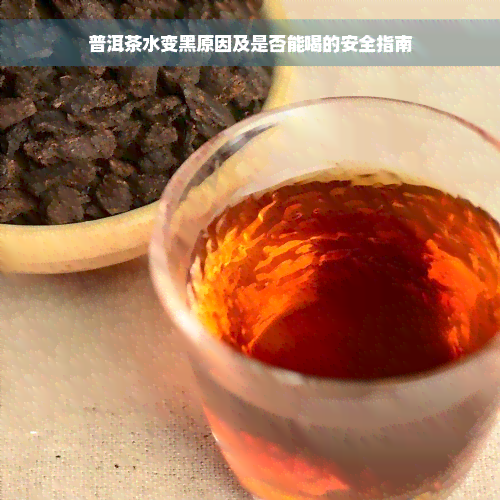 普洱茶水变黑原因及是否能喝的安全指南