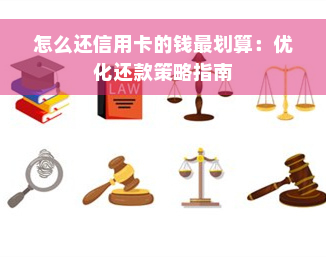 怎么还信用卡的钱最划算：优化还款策略指南