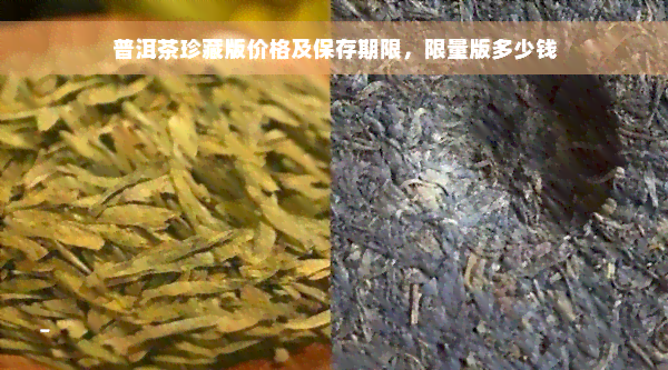 普洱茶珍藏版价格及保存期限，限量版多少钱