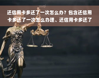 还信用卡多还了一次怎么办？包含还信用卡多还了一次怎么办理、还信用卡多还了一次怎么办、还信用卡时多还了怎么办、还信用卡不小心多还了怎么办