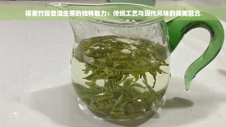 探索竹筒普洱生茶的独特魅力：传统工艺与现代风味的完美融合