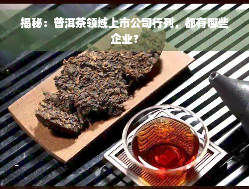 揭秘：普洱茶领域上市公司行列，都有哪些企业？