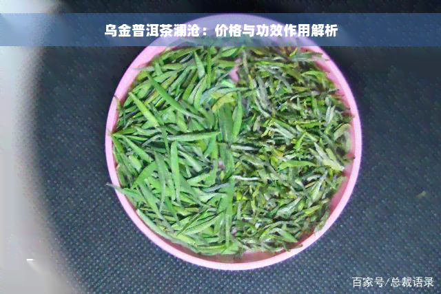 乌金普洱茶澜沧：价格与功效作用解析