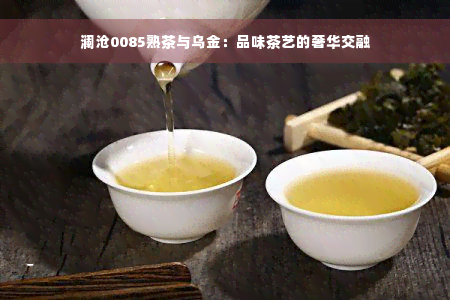 澜沧0085熟茶与乌金：品味茶艺的奢华交融