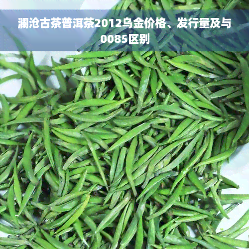 澜沧古茶普洱茶2012乌金价格、发行量及与0085区别