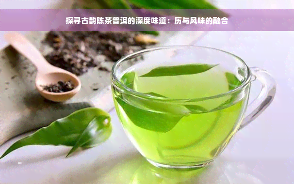 探寻古韵陈茶普洱的深度味道：历与风味的融合