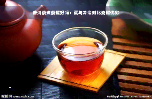 普洱茶煮茶罐好吗：藏与冲泡对比瓷罐优劣