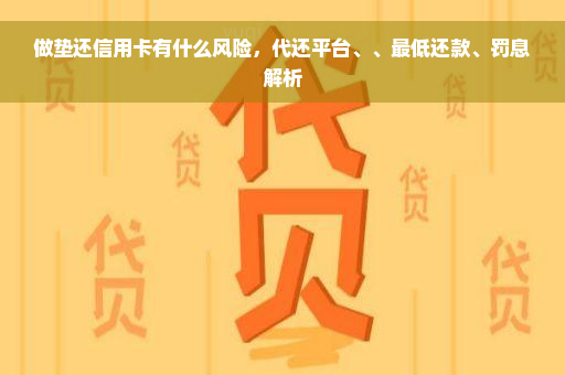 做垫还信用卡有什么风险，代还平台、、更低还款、罚息解析