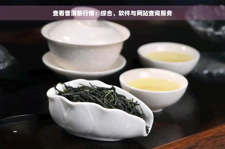 查看普洱茶行情：综合、软件与网站查询服务