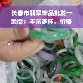 长春市翡翠饰品批发一条街：丰富多样，价格实惠