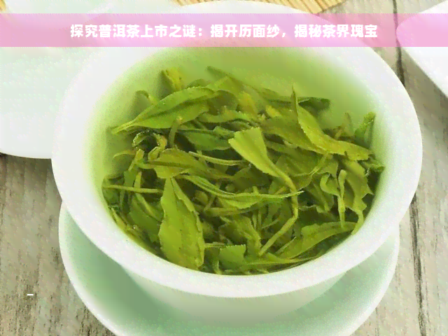 探究普洱茶上市之谜：揭开历面纱，揭秘茶界瑰宝