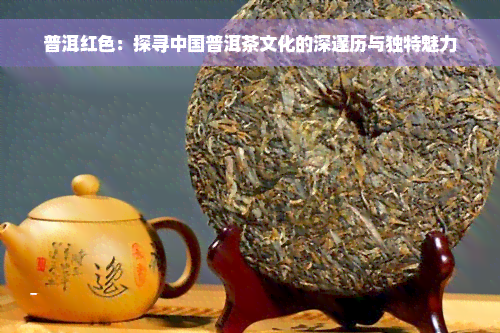 普洱红色：探寻中国普洱茶文化的深邃历与独特魅力